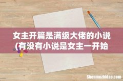 有没有小说是女主一开始就很强.从头强到尾 女主开篇是满级大佬的小说