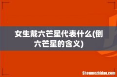 倒六芒星的含义 女生戴六芒星代表什么