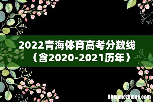 含2020-2021历年 2022青海体育高考分数线