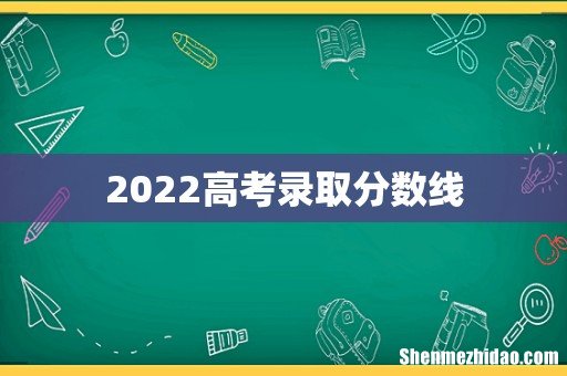 2022高考录取分数线