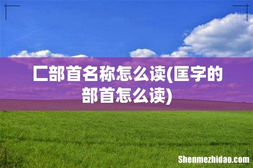 匡字的部首怎么读 匚部首名称怎么读