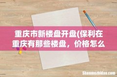 保利在重庆有那些楼盘，价格怎么样？ 重庆市新楼盘开盘