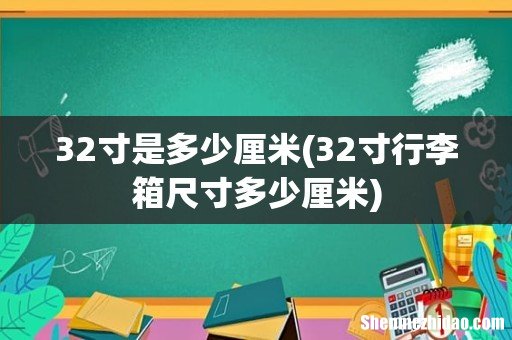 32寸行李箱尺寸多少厘米 32寸是多少厘米