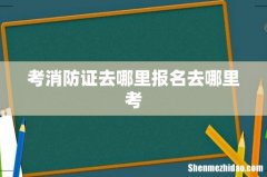 考消防证去哪里报名去哪里考
