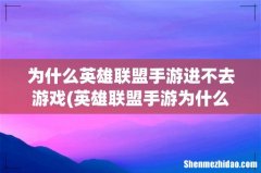 英雄联盟手游为什么下载了登录不上去？ 为什么英雄联盟手游进不去游戏