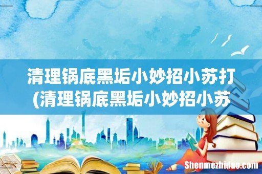 清理锅底黑垢小妙招小苏打 清理锅底黑垢小妙招小苏打