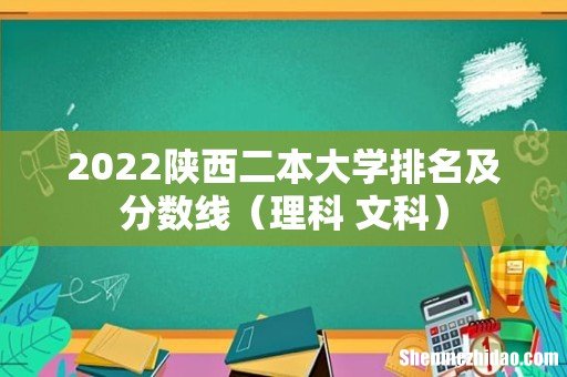 理科+文科 2022陕西二本大学排名及分数线