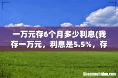 我存一万元，利息是5.5%，存六个月利息是多少钱？一年多少钱 一万元存6个月多少利息