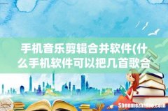 什么手机软件可以把几首歌合成一首 安卓系统 手机音乐剪辑合并软件