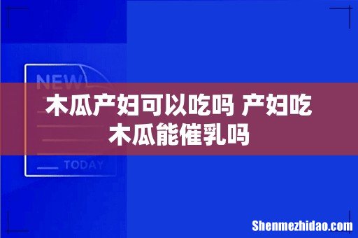 木瓜产妇可以吃吗 产妇吃木瓜能催乳吗