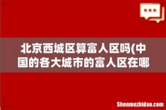 中国的各大城市的富人区在哪里啊？？ 详细点！！ 北京西城区算富人区吗