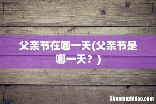 父亲节是哪一天? 父亲节在哪一天