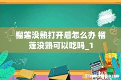 榴莲没熟打开后怎么办 榴莲没熟可以吃吗_1