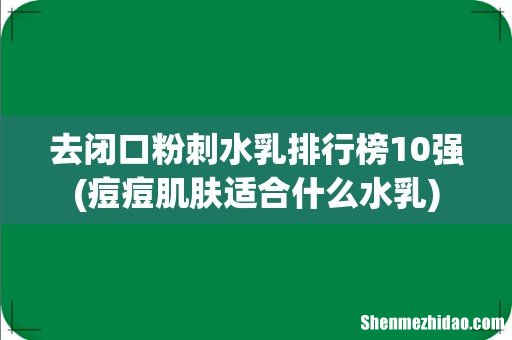 痘痘肌肤适合什么水乳 去闭口粉刺水乳排行榜10强