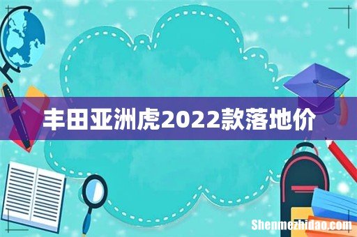 丰田亚洲虎2022款落地价