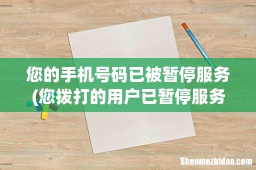 您拨打的用户已暂停服务,是什么意思? 您的手机号码已被暂停服务