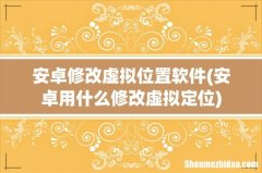安卓用什么修改虚拟定位 安卓修改虚拟位置软件