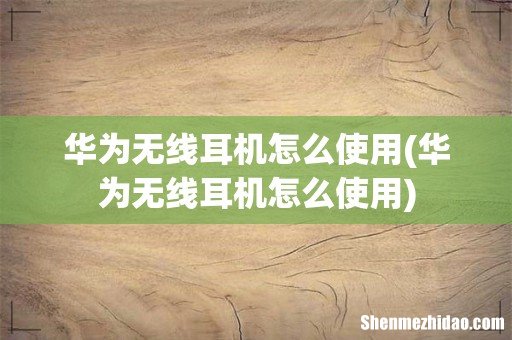 华为无线耳机怎么使用 华为无线耳机怎么使用