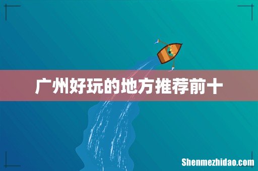 广州好玩的地方推荐前十