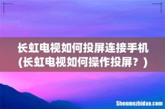 长虹电视如何操作投屏？ 长虹电视如何投屏连接手机