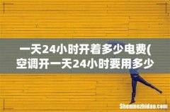 空调开一天24小时要用多少电？ 一天24小时开着多少电费