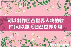 可以跟《凹凸世界》聊天的软件有哪些- 可以制作凹凸世界人物的软件