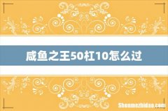 咸鱼之王50杠10怎么过