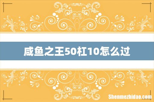 咸鱼之王50杠10怎么过