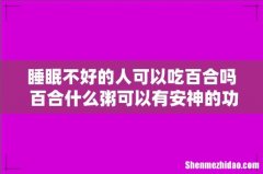睡眠不好的人可以吃百合吗 百合什么粥可以有安神的功效
