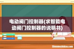 求智能电动阀门控制器的说明书 电动阀门控制器