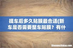 新车是否需要整车贴膜？有什么作用？多久需要更换一次汽车外膜？ 提车后多久贴膜最合适