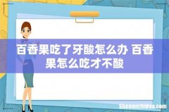 百香果吃了牙酸怎么办 百香果怎么吃才不酸
