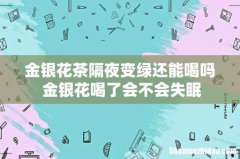 金银花茶隔夜变绿还能喝吗 金银花喝了会不会失眠