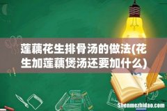 花生加莲藕煲汤还要加什么 莲藕花生排骨汤的做法