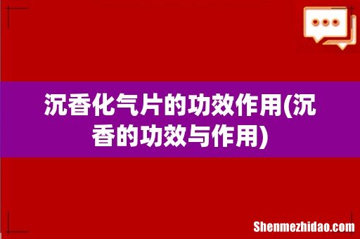 沉香的功效与作用 沉香化气片的功效作用