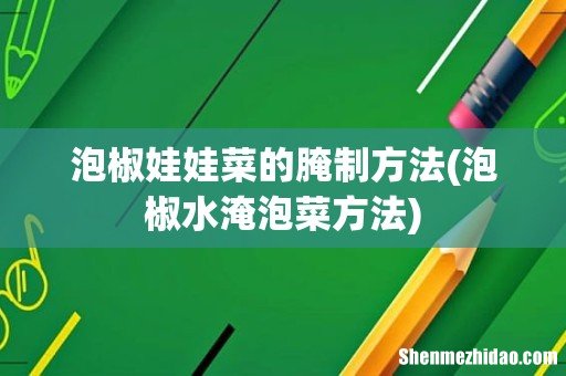 泡椒水淹泡菜方法 泡椒娃娃菜的腌制方法