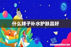什么牌子补水护肤品好