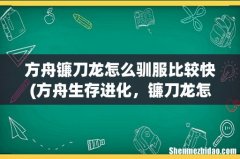 方舟生存进化，镰刀龙怎么驯 ？ 方舟镰刀龙怎么驯服比较快