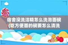 吃方便面的碗要怎么清洗 宿舍没洗洁精怎么洗泡面碗
