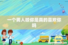 一个男人咬你是真的喜欢你吗