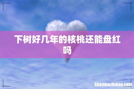 下树好几年的核桃还能盘红吗