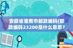 邮政编码23200是什么意思？ 安徽省淮南市邮政编码