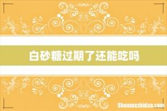 白砂糖过期了还能吃吗
