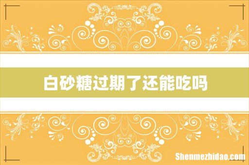 白砂糖过期了还能吃吗