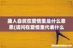 请问在爱情里代表什么意思！！！ 庸人自扰在爱情里是什么意思