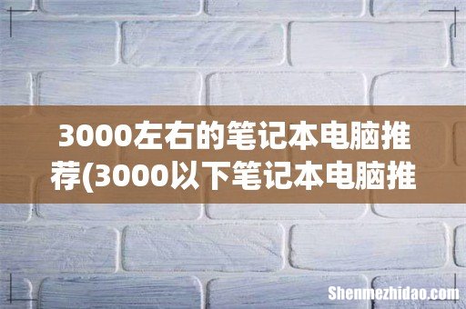 3000以下笔记本电脑推荐? 3000左右的笔记本电脑推荐