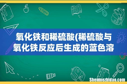 稀硫酸与氧化铁反应后生成的蓝色溶液变成浅绿色的化学方程式 氧化铁和稀硫酸