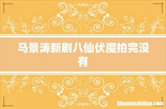 马景涛新剧八仙伏魔拍完没有