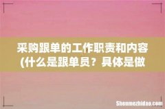 什么是跟单员？具体是做什么？有什么要求？ 采购跟单的工作职责和内容