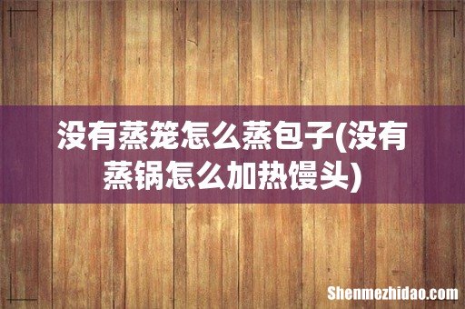 没有蒸锅怎么加热馒头 没有蒸笼怎么蒸包子